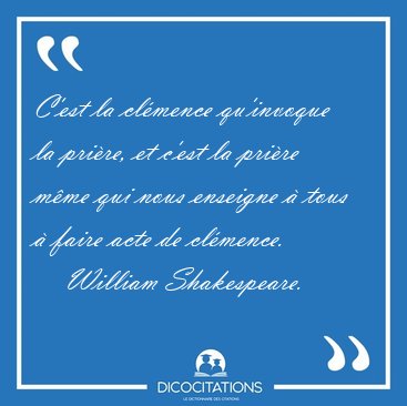C'est la clmence qu'invoque la prire, et c'est la prire mme [...] - William Shakespeare...