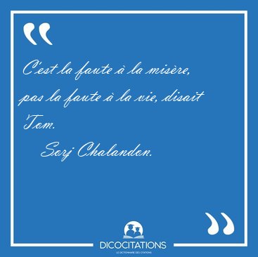 C'est la faute  la misre, pas la faute  la vie, disait [...] - Sorj Chalandon...