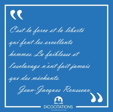 C'est la force et la libert� qui font les excellents hommes. La [...] - Jean-Jacques Rousseau...