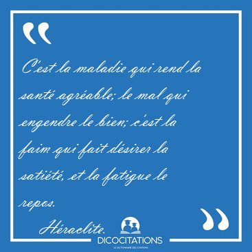 C'est la maladie qui rend la sant agrable; le mal qui engendre [...] - Hraclite...