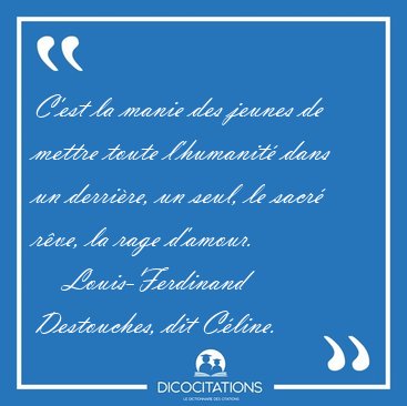 C'est la manie des jeunes de mettre toute l'humanit� dans un [...] - Louis-Ferdinand Destouches, dit C�line...