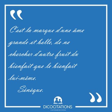 C'est la marque d'une me grande et belle, de ne chercher [...] - Snque...