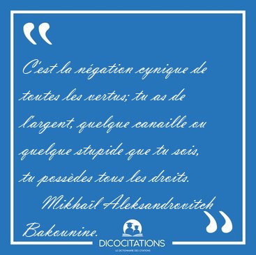 C'est la n�gation cynique de toutes les vertus; tu as de [...] - Mikha�l Aleksandrovitch Bakounine...