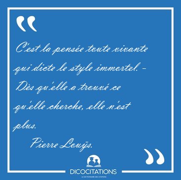 C'est la pens�e toute vivante qui dicte le style immortel. - D�s [...] - Pierre Lou�s...