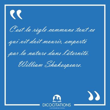 C'est la rgle commune tout ce qui vit doit mourir, emport par [...] - William Shakespeare...