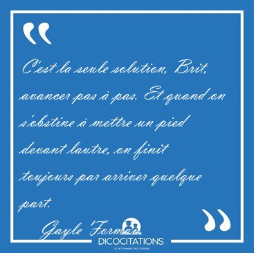 C'est la seule solution, Brit, avancer pas � pas. Et quand on [...] - Gayle Forman...
