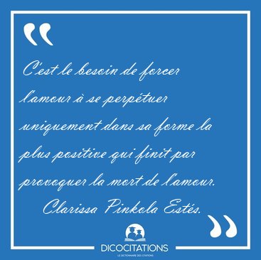 C'est le besoin de forcer l'amour  se perptuer uniquement dans [...] - Clarissa Pinkola Ests...