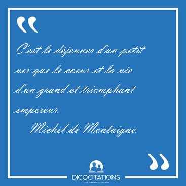 C'est le djeuner d'un petit ver que le coeur et la vie d'un [...] - Michel de Montaigne...