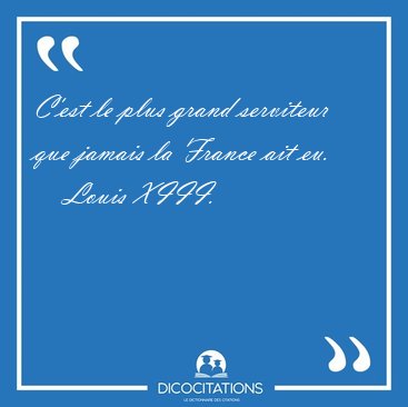 C'est le plus grand serviteur que jamais la France ait [...] - Louis XIII...