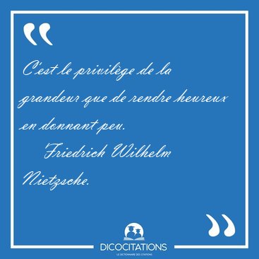 C'est le privil�ge de la grandeur que de rendre heureux en [...] - Friedrich Wilhelm Nietzsche...