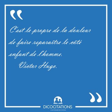 C'est le propre de la douleur de faire reparatre le ct enfant [...] - Victor Hugo...