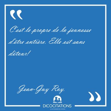 C�est le propre de la jeunesse d��tre enti�re. Elle est sans [...] - Jean-Guy Roy...