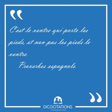 C'est le ventre qui porte les pieds, et non pas les pieds le [...] - Proverbes espagnols...