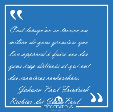 C'est lorsqu'on se trouve au milieu de gens grossiers que l'on [...] - Johann Paul Friedrich Richter, dit Jean-Paul...