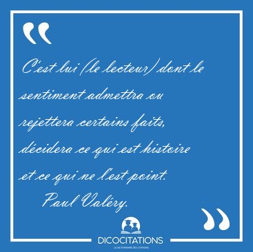 C'est lui (le lecteur) dont le sentiment admettra ou rejettera [...] - Paul Val�ry...
