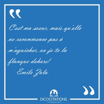 C'est ma soeur, mais qu'elle ne recommence pas  m'aguicher, ou [...] - Emile Zola...