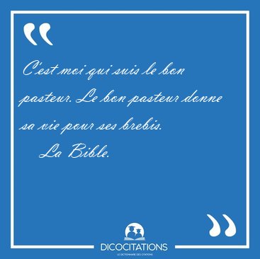 C'est moi qui suis le bon pasteur. Le bon pasteur donne sa vie [...] - La Bible...