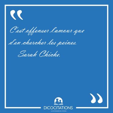 C�est offenser l�amour que d�en chercher les peines. [...] - Sarah Chiche...