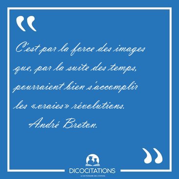 C'est par la force des images que, par la suite des temps, [...] - Andr Breton...