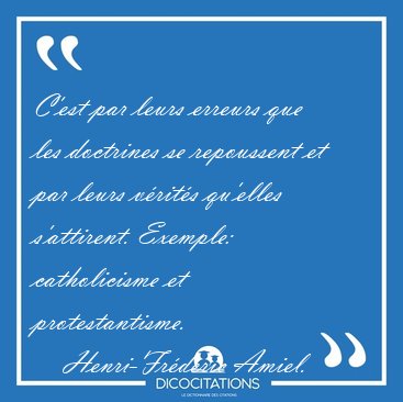 C'est par leurs erreurs que les doctrines se repoussent et par [...] - Henri-Fr�d�ric Amiel...