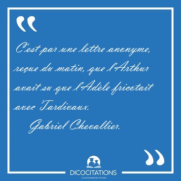 C'est par une lettre anonyme, reue du matin, que l'Arthur avait [...] - Gabriel Chevallier...