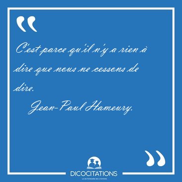 C'est parce qu'il n'y a rien � dire que nous ne cessons de [...] - Jean-Paul Hameury...