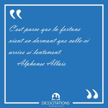 C'est parce que la fortune vient en dormant que celle-ci arrive [...] - Alphonse Allais...