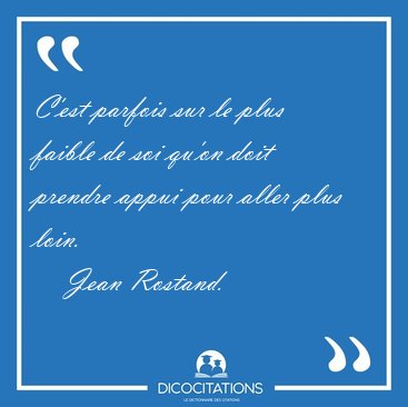 C'est parfois sur le plus faible de soi qu'on doit prendre appui [...] - Jean Rostand...