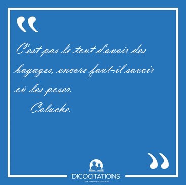 C Est Pas Le Tout D Avoir Des Bagages Encore Faut Il Savoir Ou Coluche