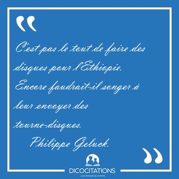 C'est pas le tout de faire des disques pour l'Ethiopie. Encore [...] - Philippe Geluck...