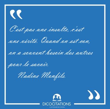 C'est pas une insulte, c'est une vrit. Quand on est con, on a [...] - Nadine Monfils...