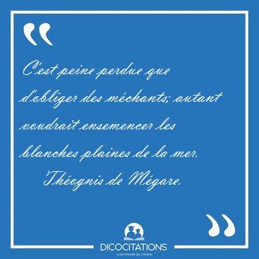 C'est peine perdue que d'obliger des mchants; autant voudrait [...] - Thognis de Mgare...