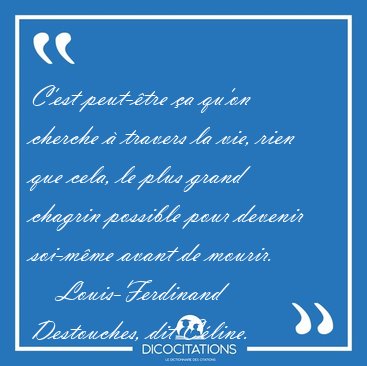 C'est peut-tre a qu'on cherche  travers la vie, rien que [...] - Louis-Ferdinand Destouches, dit Cline...