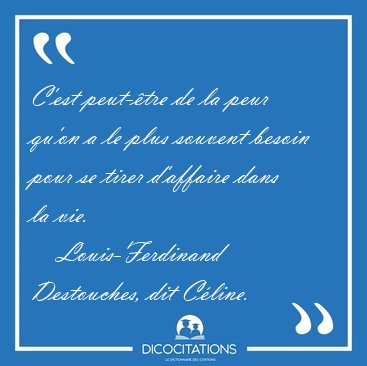 C'est peut-�tre de la peur qu'on a le plus souvent besoin pour [...] - Louis-Ferdinand Destouches, dit C�line...