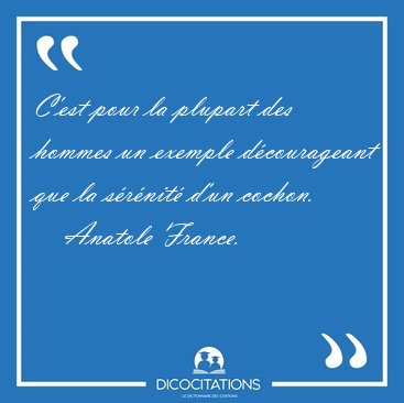 C'est pour la plupart des hommes un exemple dcourageant que la [...] - Anatole France...