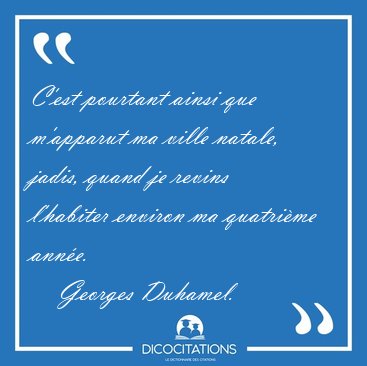 C'est pourtant ainsi que m'apparut ma ville natale, jadis, quand [...] - Georges Duhamel...