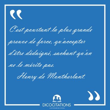 C'est pourtant la plus grande preuve de force, qu'accepter [...] - Henry de Montherlant...