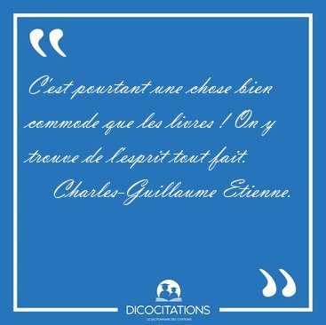 C'est pourtant une chose bien commode que les livres ! On y [...] - Charles-Guillaume Etienne...