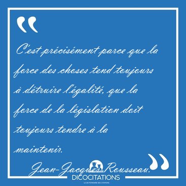 C'est prcisment parce que la force des choses tend toujours  [...] - Jean-Jacques Rousseau...