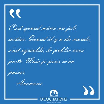C'est quand m�me un joli m�tier. Quand il y a du monde, c'est [...] - An�mone...