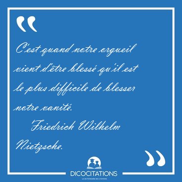 C'est quand notre orgueil vient d'tre bless qu'il est le plus [...] - Friedrich Wilhelm Nietzsche...
