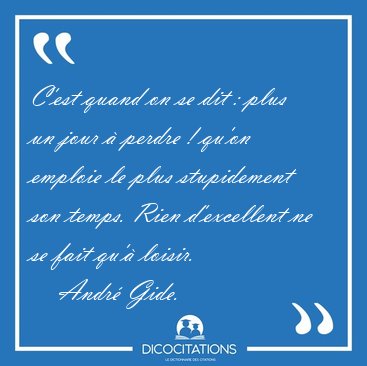 C'est quand on se dit : plus un jour  perdre ! qu'on emploie le [...] - Andr Gide...