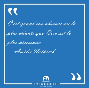 C'est quand son absence est la plus criante que Dieu est le plus [...] - Am�lie Nothomb...