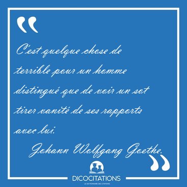 C'est quelque chose de terrible pour un homme distingu� que de [...] - Johann Wolfgang Goethe...