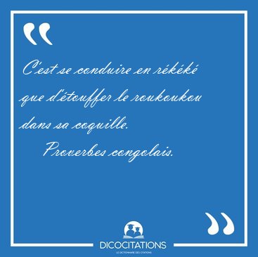 C'est se conduire en rkk que d'touffer le roukoukou dans sa [...] - Proverbes congolais...