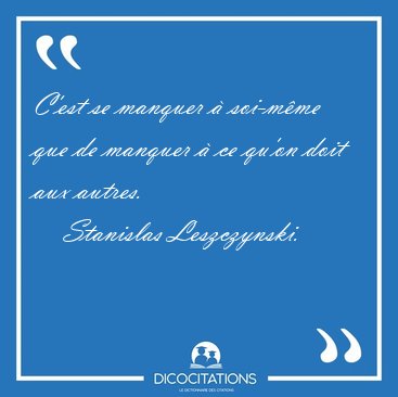 C'est se manquer � soi-m�me que de manquer � ce qu'on doit aux [...] - Stanislas Leszczynski...