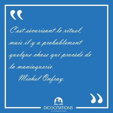 C'est scurisant le rituel, mais il y a probablement quelque [...] - Michel Onfray...