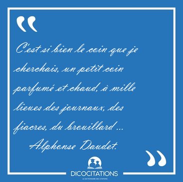 C'est si bien le coin que je cherchais, un petit coin parfum� et [...] - Alphonse Daudet...