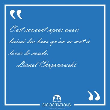 C'est souvent apr�s avoir baiss� les bras qu'on se met � lever [...] - Lionel Chrzanowski...