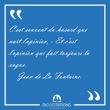 C'est souvent du hasard que na�t l'opinion, - Et c'est l'opinion [...] - Jean de La Fontaine...